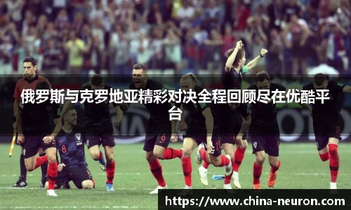 俄罗斯与克罗地亚精彩对决全程回顾尽在优酷平台