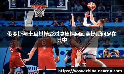 俄罗斯与土耳其精彩对决集锦回顾赛场瞬间尽在其中